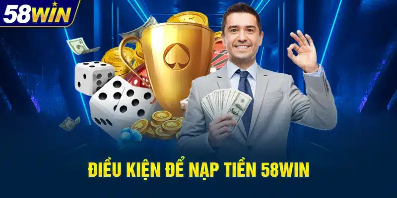 Điều Kiện đầy đủ cho bet thủ nạp tiền 58win 